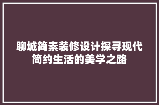 聊城简素装修设计探寻现代简约生活的美学之路