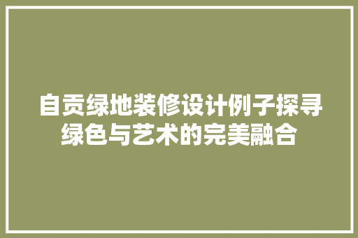 自贡绿地装修设计例子探寻绿色与艺术的完美融合