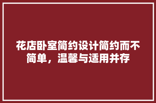 花店卧室简约设计简约而不简单，温馨与适用并存