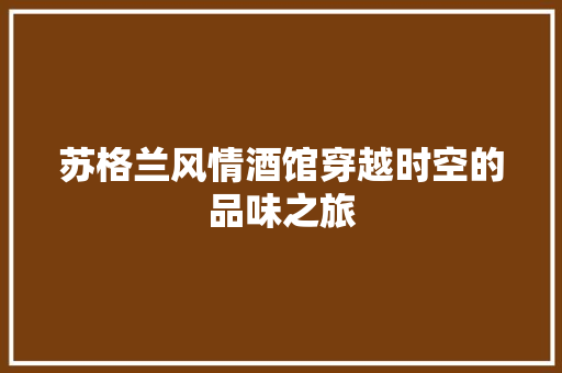 苏格兰风情酒馆穿越时空的品味之旅