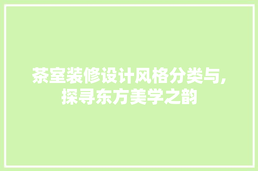 茶室装修设计风格分类与,探寻东方美学之韵