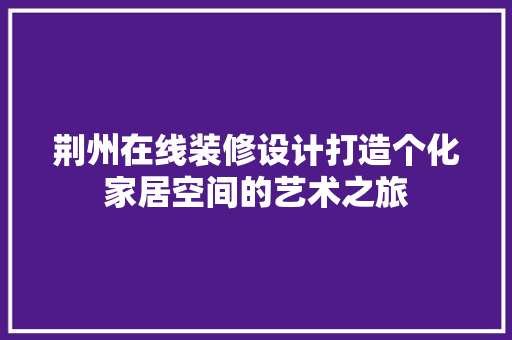 荆州在线装修设计打造个化家居空间的艺术之旅