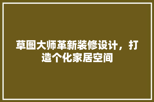 草图大师革新装修设计，打造个化家居空间