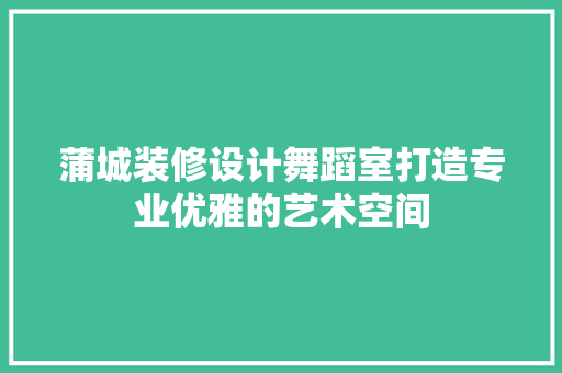 蒲城装修设计舞蹈室打造专业优雅的艺术空间