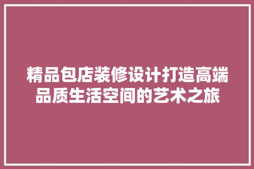 精品包店装修设计打造高端品质生活空间的艺术之旅