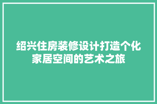 绍兴住房装修设计打造个化家居空间的艺术之旅