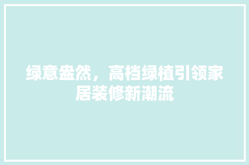 绿意盎然，高档绿植引领家居装修新潮流