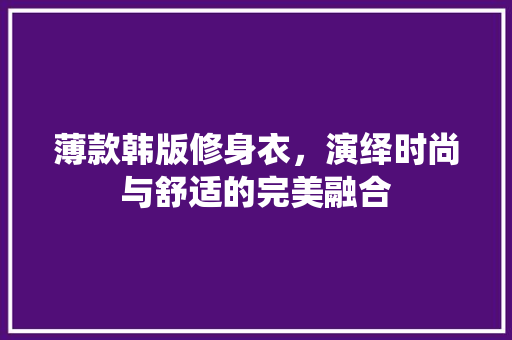 薄款韩版修身衣，演绎时尚与舒适的完美融合