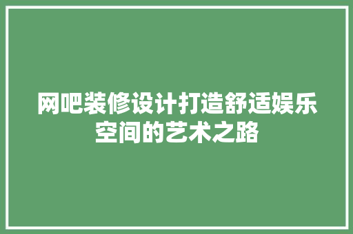网吧装修设计打造舒适娱乐空间的艺术之路