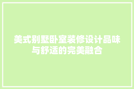 美式别墅卧室装修设计品味与舒适的完美融合