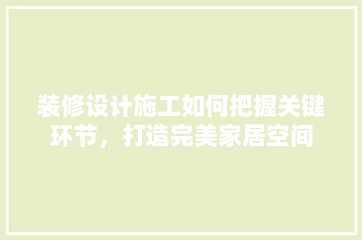 装修设计施工如何把握关键环节，打造完美家居空间