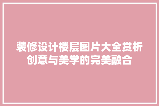 装修设计楼层图片大全赏析创意与美学的完美融合  第1张