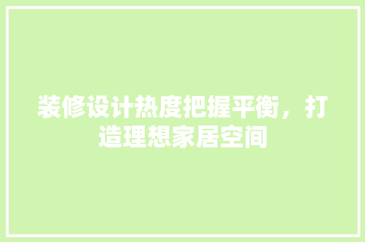 装修设计热度把握平衡，打造理想家居空间