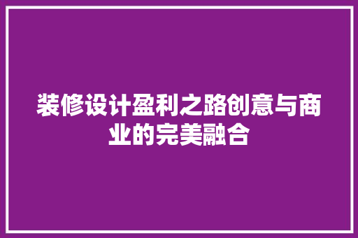装修设计盈利之路创意与商业的完美融合