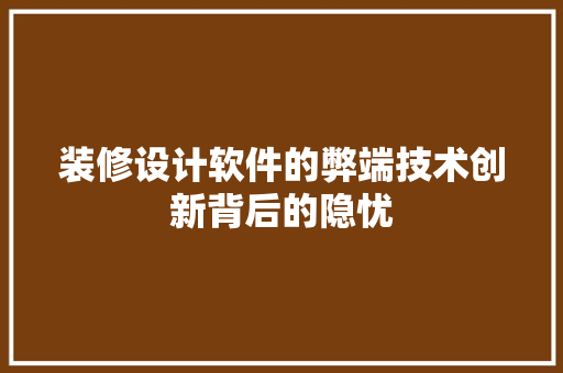 装修设计软件的弊端技术创新背后的隐忧