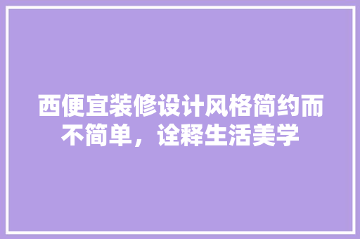 西便宜装修设计风格简约而不简单，诠释生活美学