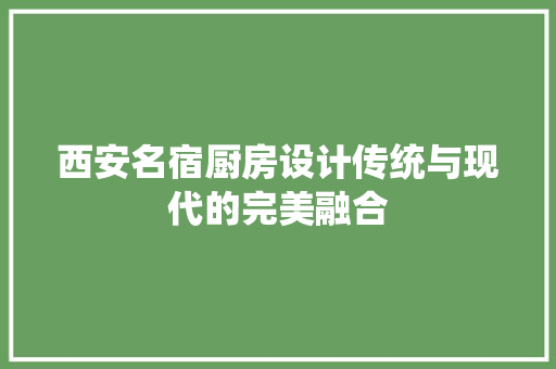 西安名宿厨房设计传统与现代的完美融合