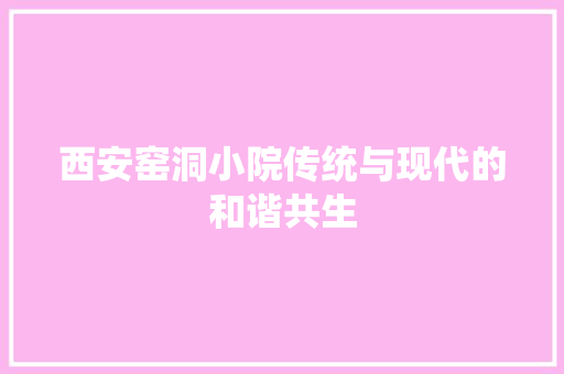 西安窑洞小院传统与现代的和谐共生
