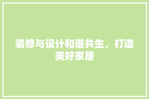 装修与设计和谐共生，打造美好家居