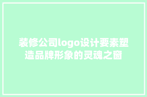 装修公司logo设计要素塑造品牌形象的灵魂之窗