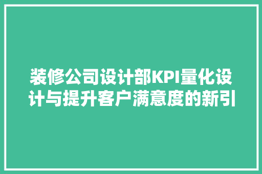 装修公司设计部KPI量化设计与提升客户满意度的新引擎
