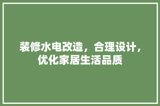 装修水电改造，合理设计，优化家居生活品质