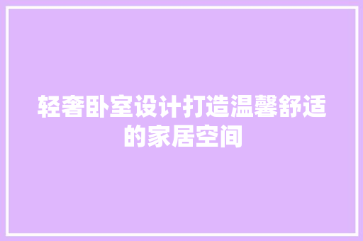 轻奢卧室设计打造温馨舒适的家居空间