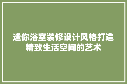 迷你浴室装修设计风格打造精致生活空间的艺术