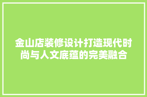 金山店装修设计打造现代时尚与人文底蕴的完美融合