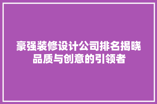 豪强装修设计公司排名揭晓品质与创意的引领者