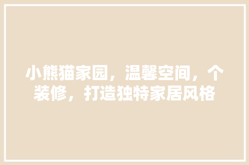 小熊猫家园，温馨空间，个装修，打造独特家居风格