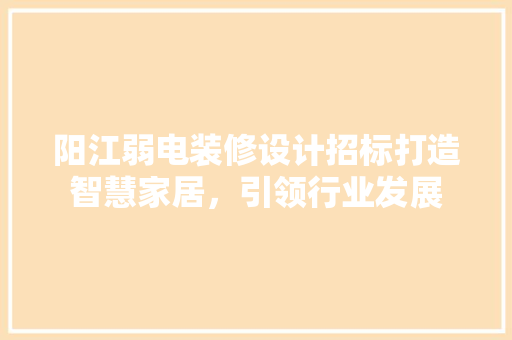阳江弱电装修设计招标打造智慧家居，引领行业发展  第1张
