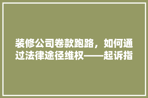 装修公司卷款跑路，如何通过法律途径维权——起诉指南