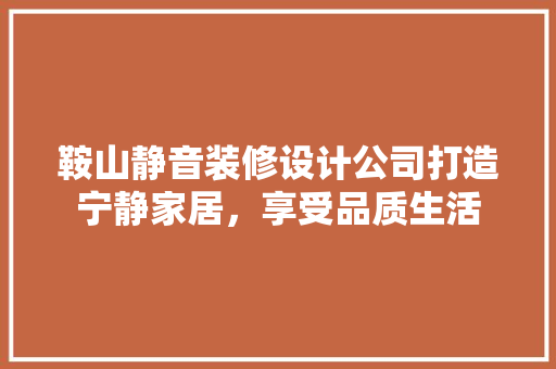 鞍山静音装修设计公司打造宁静家居，享受品质生活