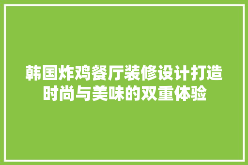 韩国炸鸡餐厅装修设计打造时尚与美味的双重体验