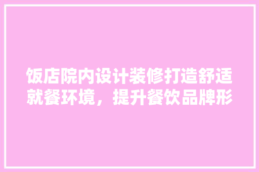 饭店院内设计装修打造舒适就餐环境，提升餐饮品牌形象