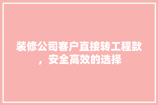 装修公司客户直接转工程款，安全高效的选择