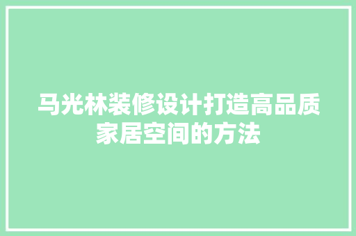马光林装修设计打造高品质家居空间的方法