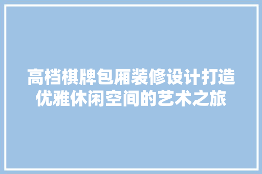 高档棋牌包厢装修设计打造优雅休闲空间的艺术之旅