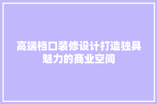 高端档口装修设计打造独具魅力的商业空间  第1张