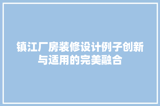 镇江厂房装修设计例子创新与适用的完美融合