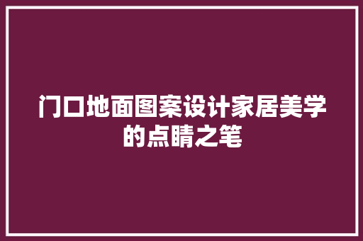 门口地面图案设计家居美学的点睛之笔