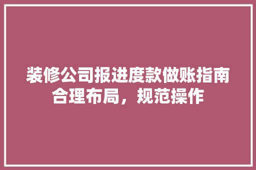 装修公司报进度款做账指南合理布局，规范操作