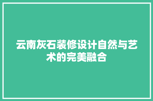 云南灰石装修设计自然与艺术的完美融合