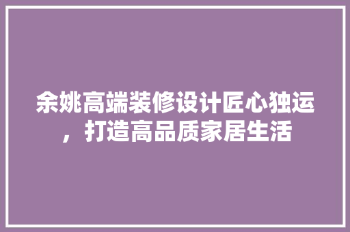 余姚高端装修设计匠心独运，打造高品质家居生活