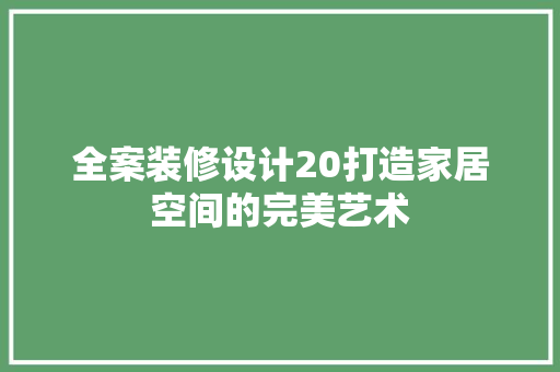 全案装修设计20打造家居空间的完美艺术