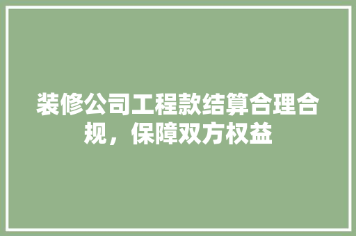 装修公司工程款结算合理合规，保障双方权益  第1张