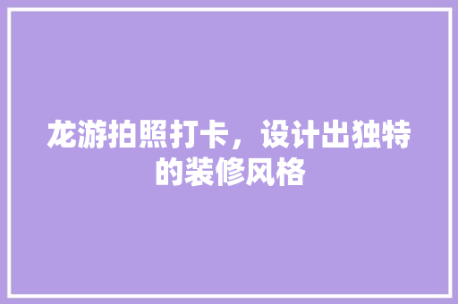 龙游拍照打卡，设计出独特的装修风格