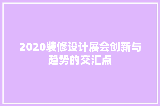 2020装修设计展会创新与趋势的交汇点  第1张