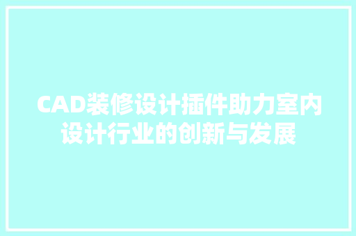 CAD装修设计插件助力室内设计行业的创新与发展  第1张